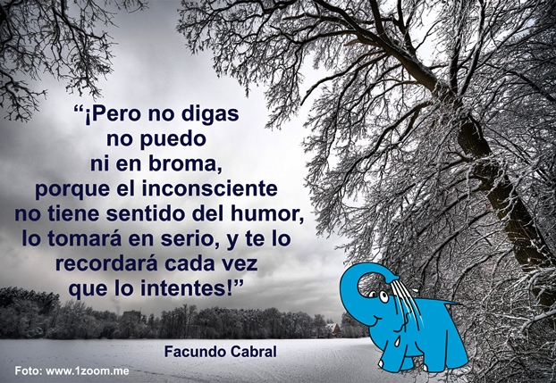 Pero no digas no puedo ni en broma, porque el inconsciente no tiene sentido del humor, lo tomará en serio, y te lo recordará cada vez que lo intente.
